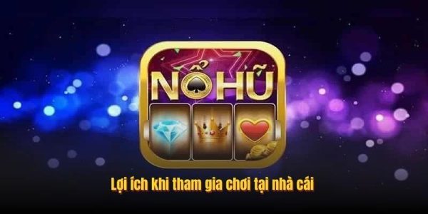 Lợi ích khi tham gia chơi tại nhà cái