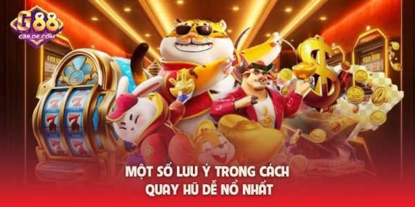 Một số lưu ý trong cách quay hũ dễ nổ nhất