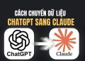 Cách chuyển dữ liệu ChatGPT sang Claude cực kỳ đơn giản 7 cách chuyển dữ liệu ChatGPT sang Claude
