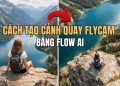 cách tạo cảnh quay flycam bằng Flow AI