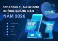 Top 5 công cụ tạo QR Code không quảng cáo năm 2026