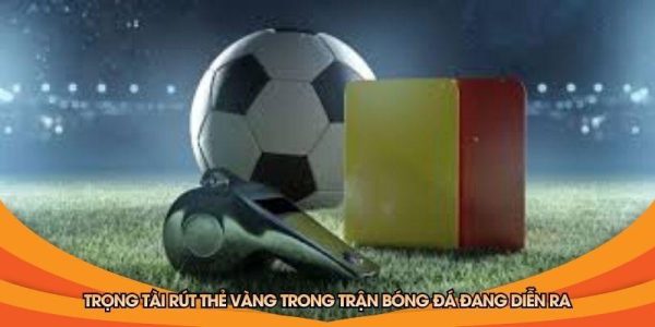 Trọng tài rút thẻ vàng trong trận bóng đá đang diễn ra