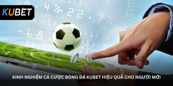 Kinh nghiệm cá cược bóng đá Kubet hiệu quả cho người mới