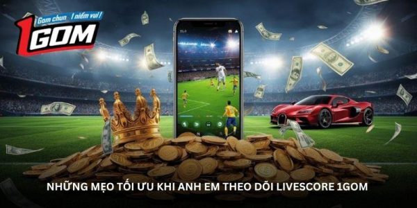 Những mẹo tối ưu khi anh em theo dõi livescore 1GOM