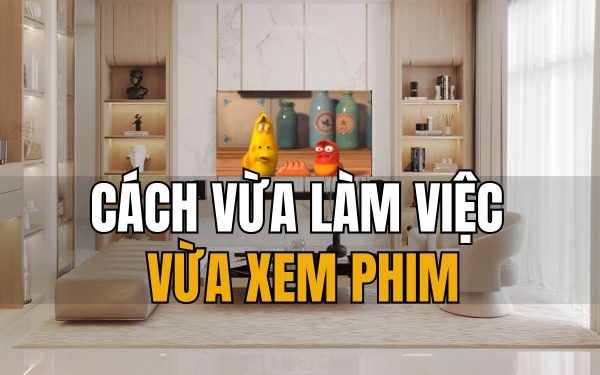 cách vừa làm việc vừa xem phim