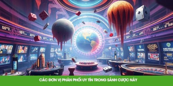 Các đơn vị phân phối uy tín trong sảnh cược này