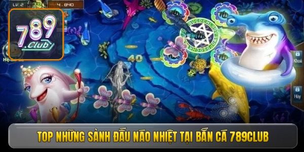 Top những sảnh đấu náo nhiệt tại bắn cá 789Club