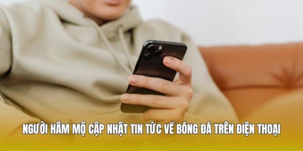 Người hâm mộ cập nhật tin tức về bóng đá trên điện thoại