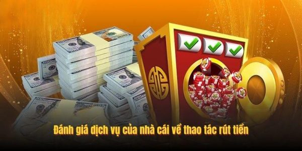 Đánh giá dịch vụ của nhà cái về thao tác rút tiền