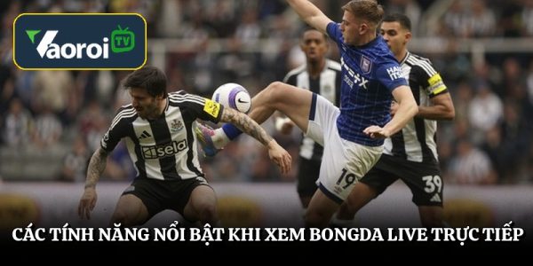 Các tính năng nổi bật khi xem bongda live trực tiếp