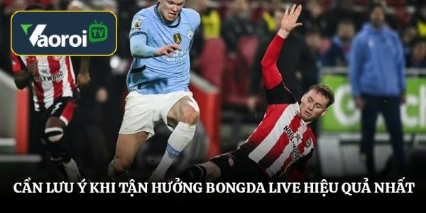 Cần lưu ý khi tận hưởng bongda live hiệu quả nhất
