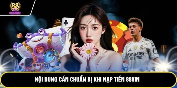 Nạp Tiền 88VIN - Hướng Dẫn Đầy Đủ Các Phương Thức Và Lưu Ý 6 Nội dung cần chuẩn bị khi nạp tiền 88VIN