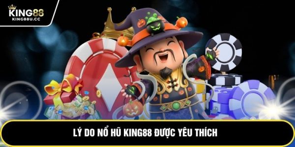 Lý do nổ hũ KING88 được yêu thích