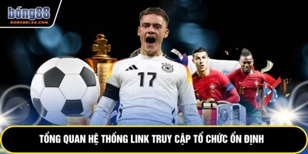 Link Vào BONG88 - Truy Cập Thương Hiệu Nhanh Chóng 6 Tổng quan hệ thống link truy cập tổ chức ổn định