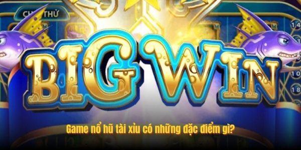 Game nổ hũ tài xỉu có những đặc điểm gì?