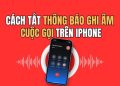 cách tắt thông báo ghi âm cuộc gọi trên iPhone