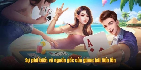 Sự phổ biến và nguồn gốc của game bài tiến lên