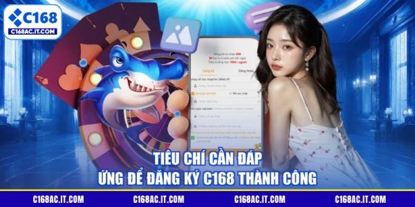 Tiêu chí cần đáp ứng để đăng ký C168 thành công