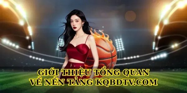 Giới thiệu tổng quan về nền tảng Kqbdtv.com