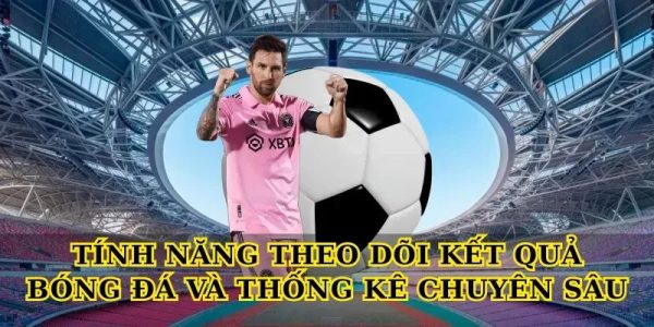 Tính năng theo dõi Kết quả bóng đá và thống kê chuyên sâu