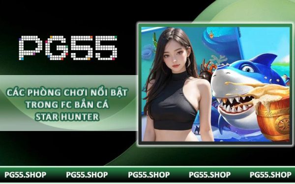 Các phòng chơi nổi bật trong FC Bắn Cá Star Hunter