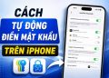 Cách bật tự động điền mật khẩu trên iPhone ai cũng làm được 7 cách bật tự động điền mật khẩu trên iPhone
