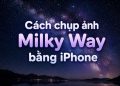 Cách chụp ảnh Milky Way bằng iPhone