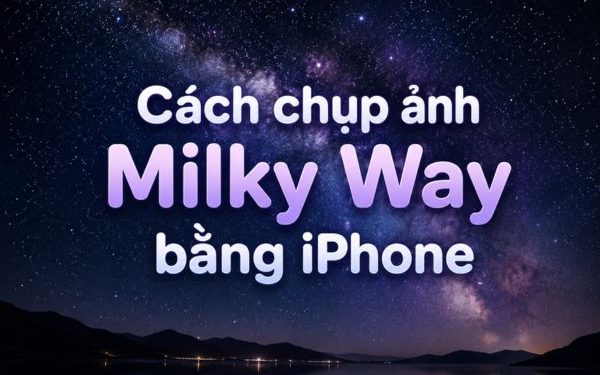 Cách chụp ảnh Milky Way bằng iPhone