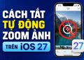 cách tắt tự động zoom ảnh trên iOS 27