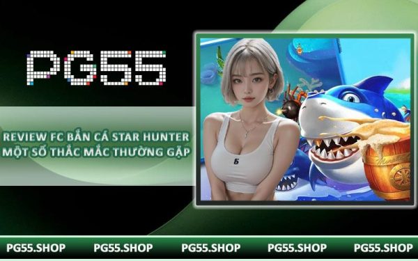 Review FC Bắn Cá Star Hunter một số thắc mắc thường gặp