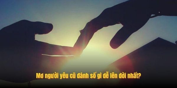 Mơ người yêu cũ đánh số gì dễ lên đời nhất?