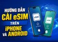 cách cài eSIM trên iPhone và Android