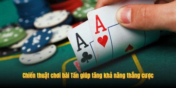Chiến thuật chơi bài Tấn giúp xử lý tình huống tốt hơn
