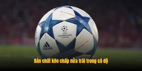 Bản chất kèo chấp nửa trái trong cá độ