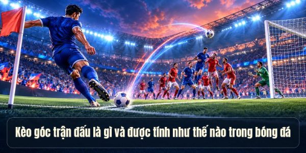 Kèo góc trận đấu là gì và được tính như thế nào trong bóng đá