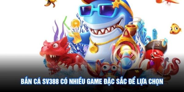 Bắn cá SV388 có nhiều game đặc sắc để lựa chọn