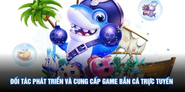 Đối tác phát triển và cung cấp game bắn cá trực tuyến