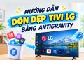 cách dọn dẹp tivi LG bằng Antigravity